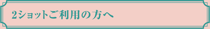 2ショットご利用の方へ
