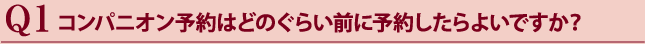 コンパニオン予約はどのぐらい前に予約したらよいですか？