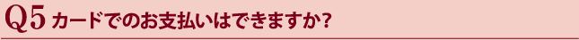 カードでのお支払いはできますか？