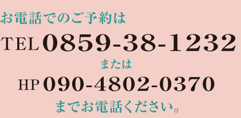 お電話でのご予約はTEL0859-38-1232またはHP090-4802-0370までお電話ください。